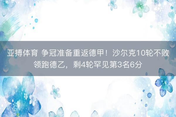 亚搏体育 争冠准备重返德甲！沙尔克10轮不败领跑德乙，剩4轮罕见第3名6分