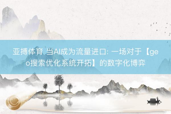 亚搏体育 当AI成为流量进口: 一场对于【geo搜索优化系统开拓】的数字化博弈