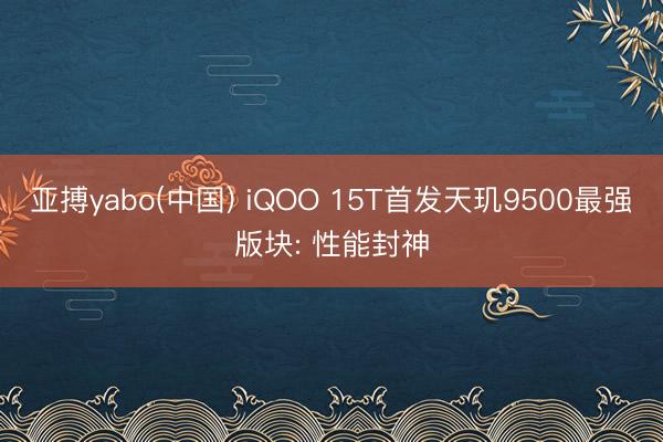 亚搏yabo(中国) iQOO 15T首发天玑9500最强版块: 性能封神