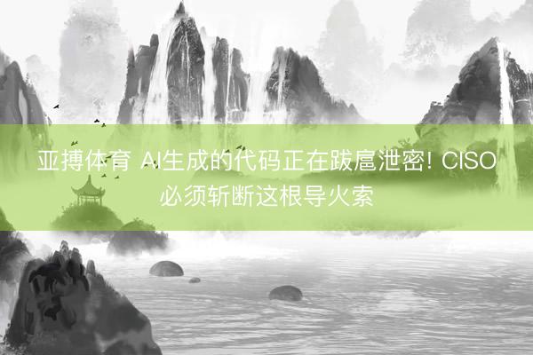 亚搏体育 AI生成的代码正在跋扈泄密! CISO必须斩断这根导火索