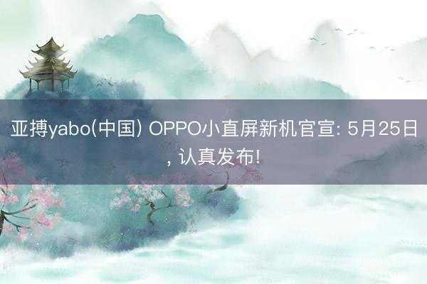 亚搏yabo(中国) OPPO小直屏新机官宣: 5月25日, 认真发布!