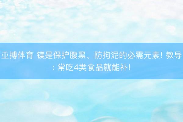 亚搏体育 镁是保护腹黑、防拘泥的必需元素! 教导: 常吃4类食品就能补!