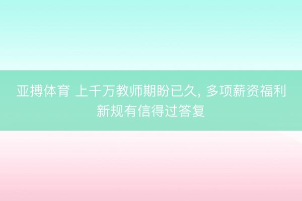 亚搏体育 上千万教师期盼已久， 多项薪资福利新规有信得过答复