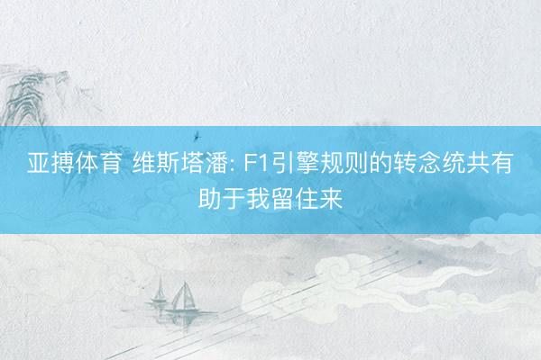 亚搏体育 维斯塔潘: F1引擎规则的转念统共有助于我留住来
