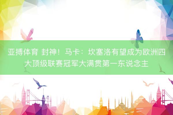 亚搏体育 封神！马卡：坎塞洛有望成为欧洲四大顶级联赛冠军大满贯第一东说念主