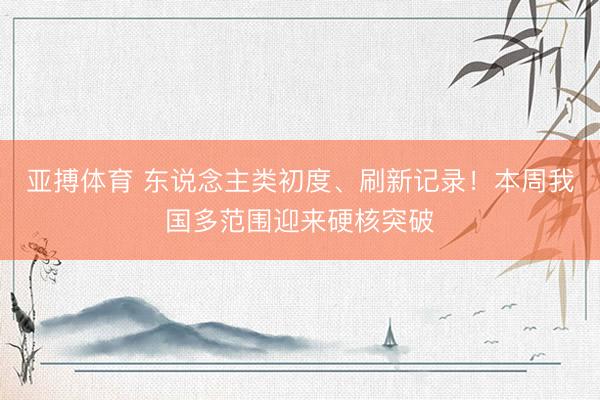 亚搏体育 东说念主类初度、刷新记录！本周我国多范围迎来硬核突破