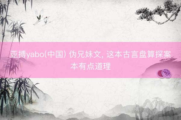亚搏yabo(中国) 伪兄妹文， 这本古言盘算探案本有点道理