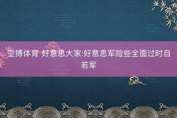 亚搏体育 好意思大家:好意思军险些全面过时自若军