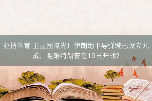 亚搏体育 卫星图曝光！伊朗地下导弹城已设立九成，阻难特朗普在19日开战？
