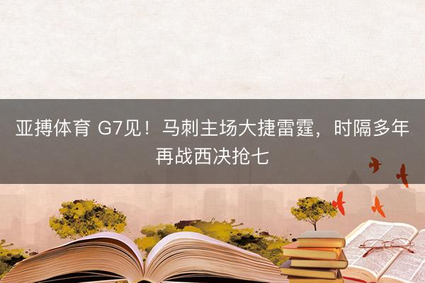 亚搏体育 G7见！马刺主场大捷雷霆，时隔多年再战西决抢七