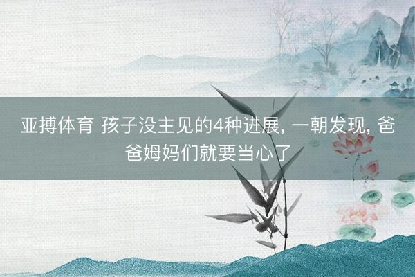 亚搏体育 孩子没主见的4种进展， 一朝发现， 爸爸姆妈们就要当心了