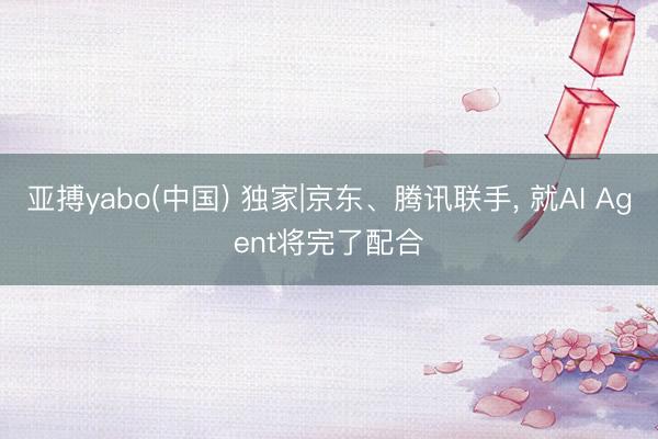 亚搏yabo(中国) 独家|京东、腾讯联手, 就