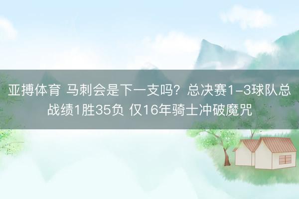 亚搏体育 马刺会是下一支吗？总决赛1-3球队总战绩1胜35负 仅16年骑士冲破魔咒
