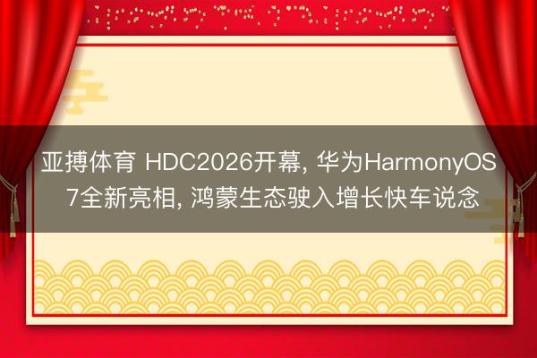 亚搏体育 HDC2026开幕, 华为HarmonyOS 7全新亮相, 鸿蒙生态驶入增长快车说念