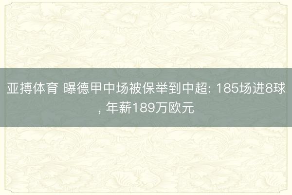 亚搏体育 曝德甲中场被保举到中超: 185场进8球, 年薪189万欧元