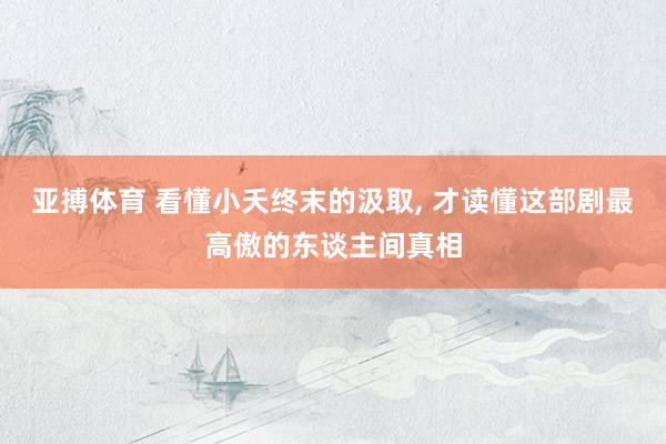 亚搏体育 看懂小夭终末的汲取, 才读懂这部剧最高傲的东谈主间真相